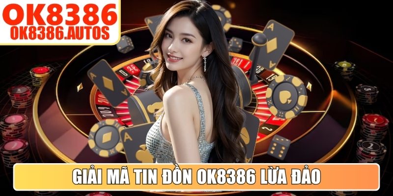 Giải mã về tin đồn OK8386 lừa đảo thành viên