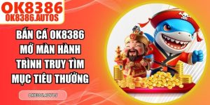Bắn Cá OK8386 Mở Màn Hành Trình Truy Tìm Mục Tiêu Thưởng