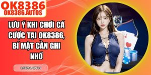 Lưu Ý Khi Chơi Cá Cược Tại OK8386, Bí Mật Cần Ghi Nhớ